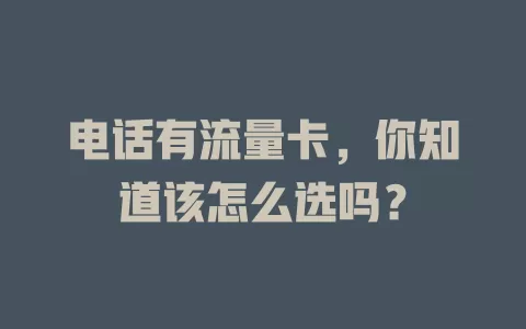 电话有流量卡，你知道该怎么选吗？