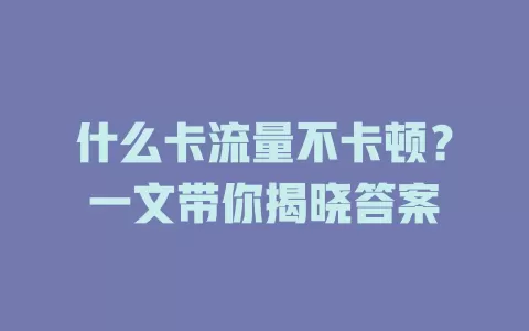 什么卡流量不卡顿？一文带你揭晓答案