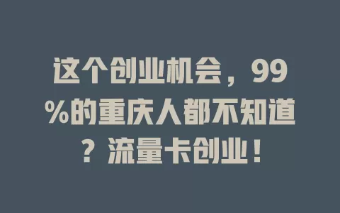 这个创业机会，99%的重庆人都不知道？流量卡创业！