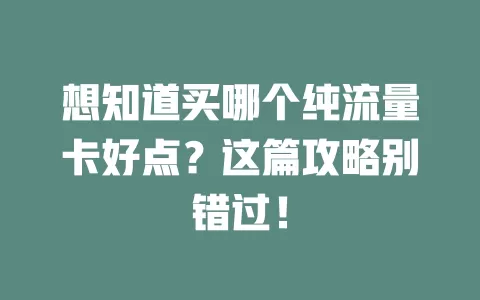 想知道买哪个纯流量卡好点？这篇攻略别错过！