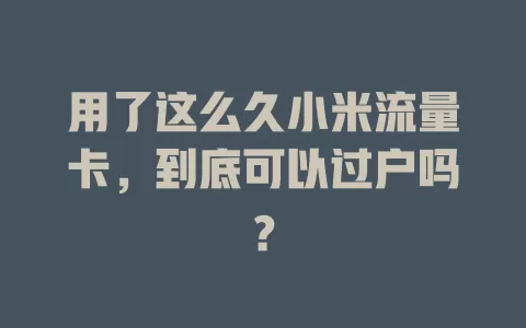 用了这么久小米流量卡，到底可以过户吗？