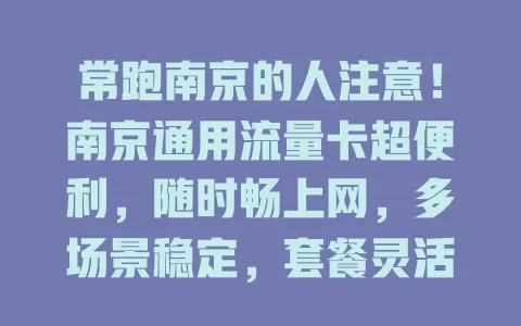常跑南京的人注意！南京通用流量卡超便利，随时畅上网，多场景稳定，套餐灵活，满足多样需求，尽享网络便捷