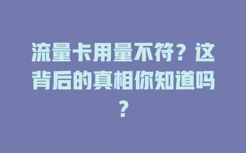 流量卡用量不符？这背后的真相你知道吗？