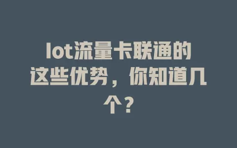 Iot流量卡联通的这些优势，你知道几个？