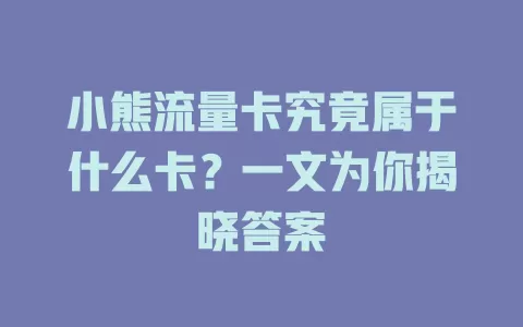 小熊流量卡究竟属于什么卡？一文为你揭晓答案