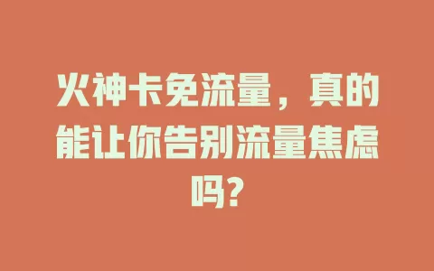 火神卡免流量，真的能让你告别流量焦虑吗?