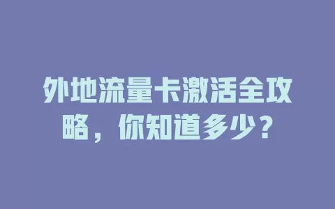 外地流量卡激活全攻略，你知道多少？