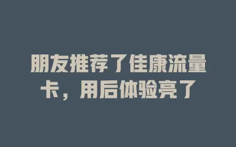 朋友推荐了佳康流量卡，用后体验亮了