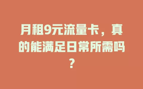 月租9元流量卡，真的能满足日常所需吗？