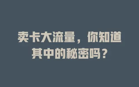 卖卡大流量，你知道其中的秘密吗？