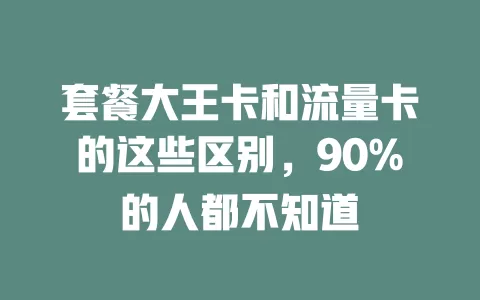 套餐大王卡和流量卡的这些区别，90%的人都不知道