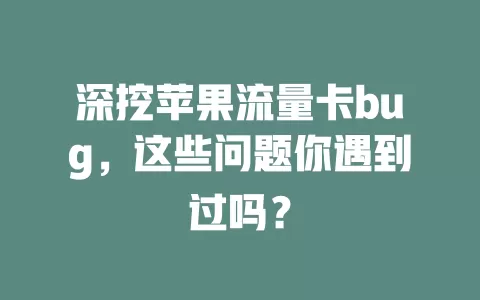 深挖苹果流量卡bug，这些问题你遇到过吗？