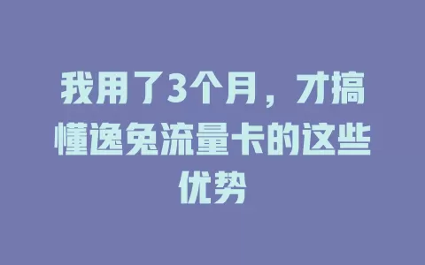 我用了3个月，才搞懂逸兔流量卡的这些优势