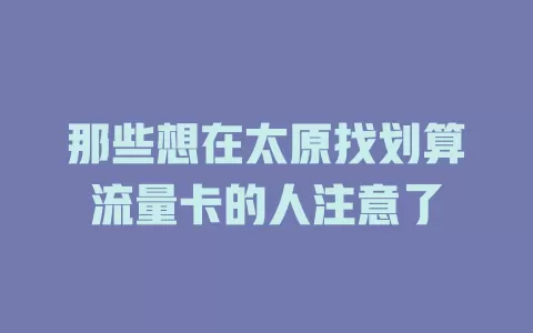 那些想在太原找划算流量卡的人注意了