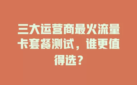 三大运营商最火流量卡套餐测试，谁更值得选？