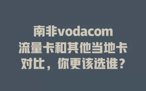 南非vodacom流量卡和其他当地卡对比，你更该选谁？