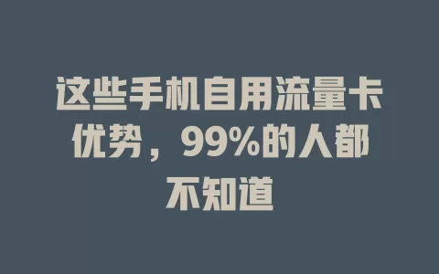 这些手机自用流量卡优势，99%的人都不知道