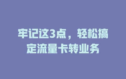 牢记这3点，轻松搞定流量卡转业务