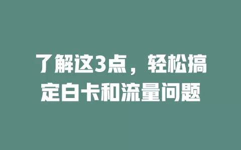 了解这3点，轻松搞定白卡和流量问题