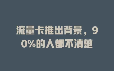 流量卡推出背景，90%的人都不清楚
