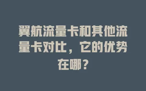 翼航流量卡和其他流量卡对比，它的优势在哪？