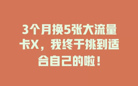 3个月换5张大流量卡X，我终于挑到适合自己的啦！