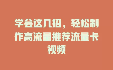 学会这几招，轻松制作高流量推荐流量卡视频