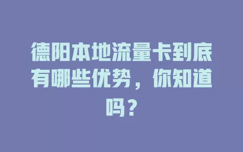 德阳本地流量卡到底有哪些优势，你知道吗？