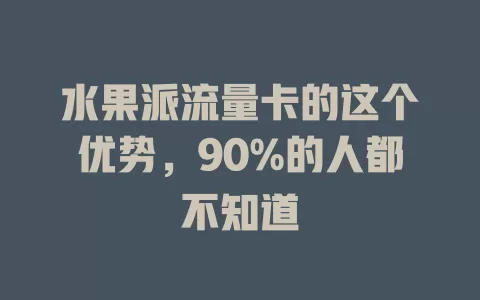 水果派流量卡的这个优势，90%的人都不知道