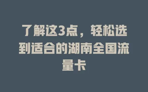 了解这3点，轻松选到适合的湖南全国流量卡