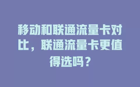 移动和联通流量卡对比，联通流量卡更值得选吗？