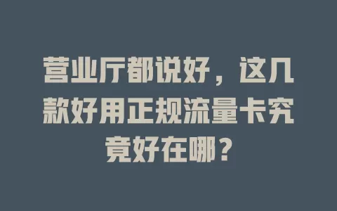 营业厅都说好，这几款好用正规流量卡究竟好在哪？