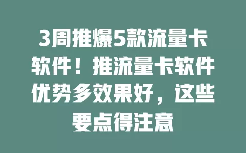 3周推爆5款流量卡软件！推流量卡软件优势多效果好，这些要点得注意