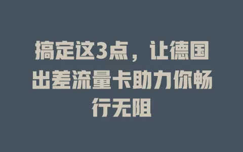 搞定这3点，让德国出差流量卡助力你畅行无阻