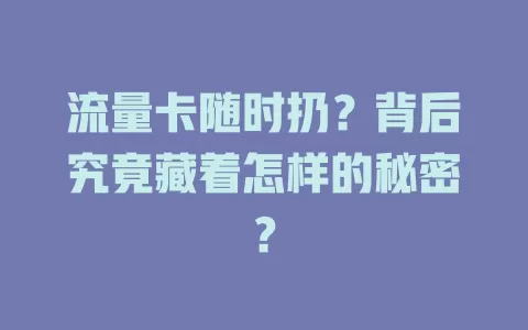 流量卡随时扔？背后究竟藏着怎样的秘密？
