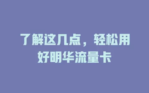 了解这几点，轻松用好明华流量卡