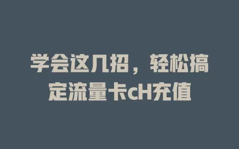 学会这几招，轻松搞定流量卡cH充值