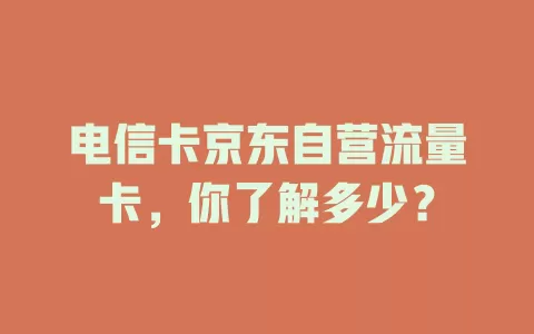 电信卡京东自营流量卡，你了解多少？