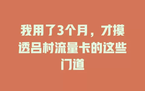 我用了3个月，才摸透吕村流量卡的这些门道