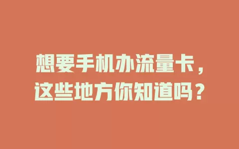 想要手机办流量卡，这些地方你知道吗？