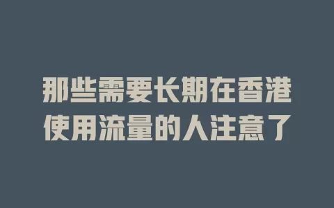 那些需要长期在香港使用流量的人注意了