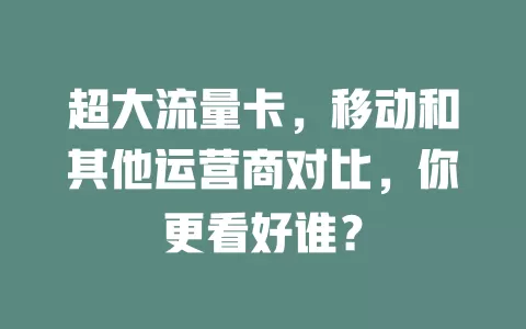 超大流量卡，移动和其他运营商对比，你更看好谁？