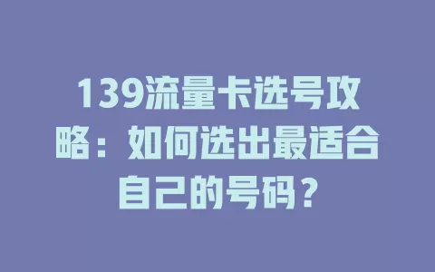 139流量卡选号攻略：如何选出最适合自己的号码？