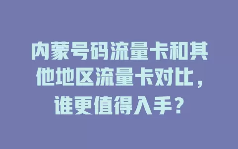 内蒙号码流量卡和其他地区流量卡对比，谁更值得入手？