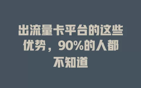 出流量卡平台的这些优势，90%的人都不知道