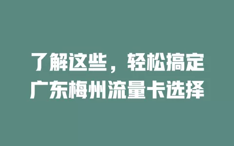 了解这些，轻松搞定广东梅州流量卡选择