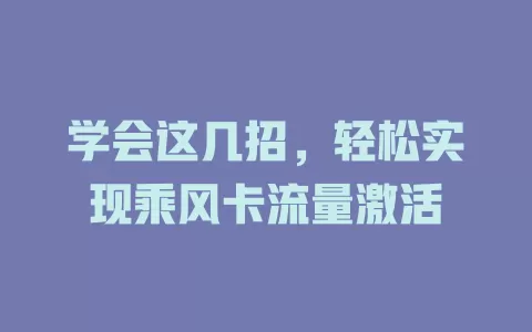 学会这几招，轻松实现乘风卡流量激活