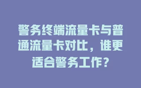 警务终端流量卡与普通流量卡对比，谁更适合警务工作？