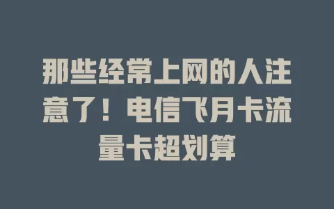 那些经常上网的人注意了！电信飞月卡流量卡超划算