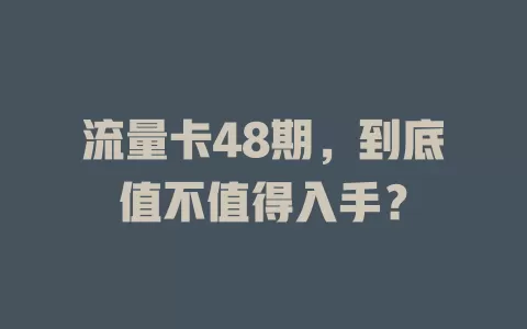 流量卡48期，到底值不值得入手？